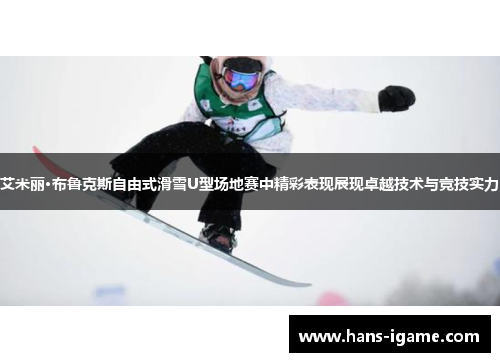 艾米丽·布鲁克斯自由式滑雪U型场地赛中精彩表现展现卓越技术与竞技实力