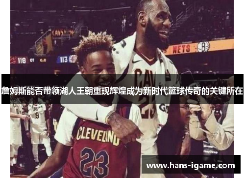 詹姆斯能否带领湖人王朝重现辉煌成为新时代篮球传奇的关键所在