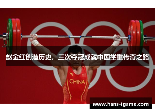 赵金红创造历史，三次夺冠成就中国举重传奇之路