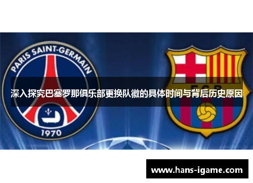 深入探究巴塞罗那俱乐部更换队徽的具体时间与背后历史原因