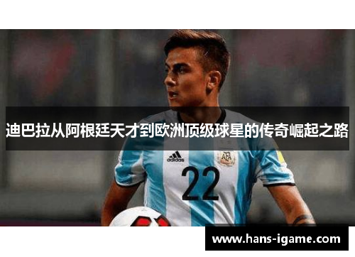 迪巴拉从阿根廷天才到欧洲顶级球星的传奇崛起之路