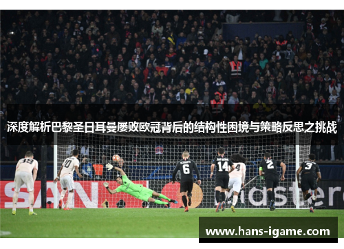 深度解析巴黎圣日耳曼屡败欧冠背后的结构性困境与策略反思之挑战
