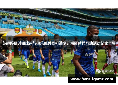 英超停摆时期球迷与俱乐部共同打造多元精彩替代互动活动纪实全景