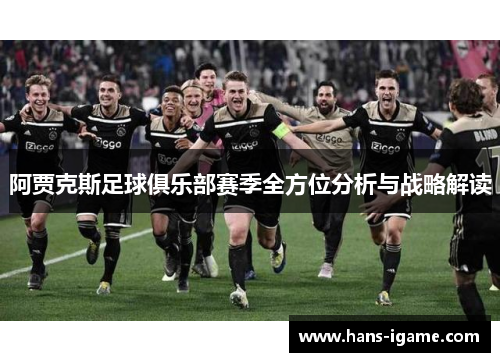 阿贾克斯足球俱乐部赛季全方位分析与战略解读