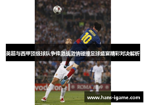 英超与西甲顶级球队争锋激战激情碰撞足球盛宴精彩对决解析