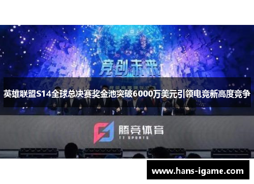 英雄联盟S14全球总决赛奖金池突破6000万美元引领电竞新高度竞争