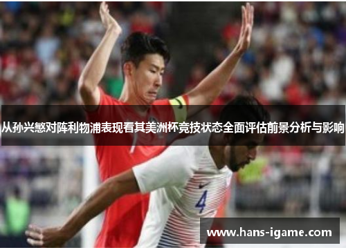 从孙兴慜对阵利物浦表现看其美洲杯竞技状态全面评估前景分析与影响