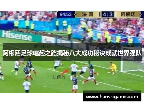 阿根廷足球崛起之路揭秘八大成功秘诀成就世界强队