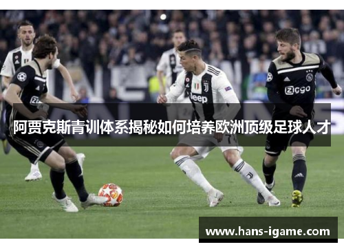 阿贾克斯青训体系揭秘如何培养欧洲顶级足球人才