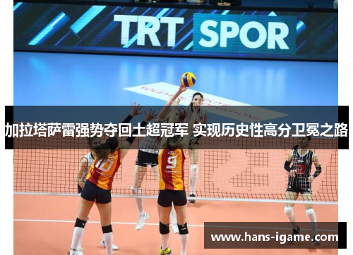 加拉塔萨雷强势夺回土超冠军 实现历史性高分卫冕之路
