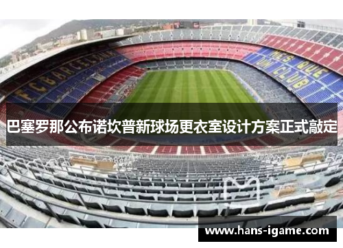 巴塞罗那公布诺坎普新球场更衣室设计方案正式敲定