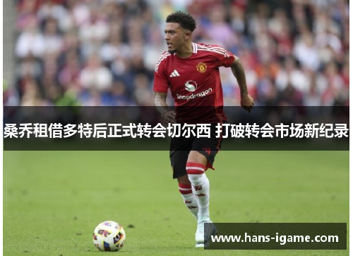 桑乔租借多特后正式转会切尔西 打破转会市场新纪录