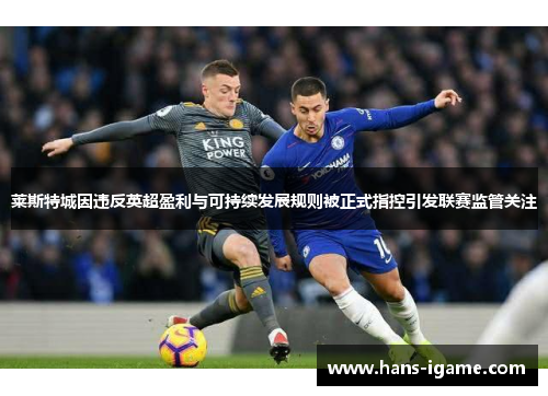 莱斯特城因违反英超盈利与可持续发展规则被正式指控引发联赛监管关注 莱斯特城因违反英超盈利与可持续发展规则被正式指控引发联赛监管关注