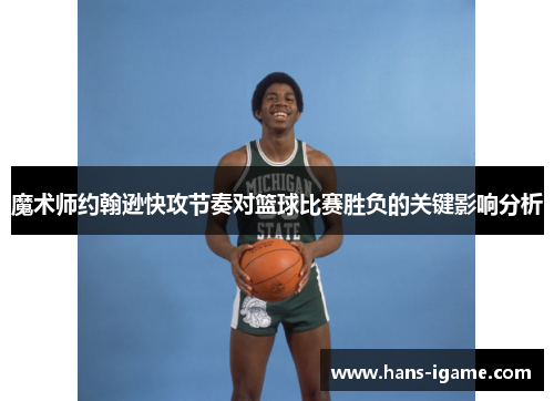 魔术师约翰逊快攻节奏对篮球比赛胜负的关键影响分析