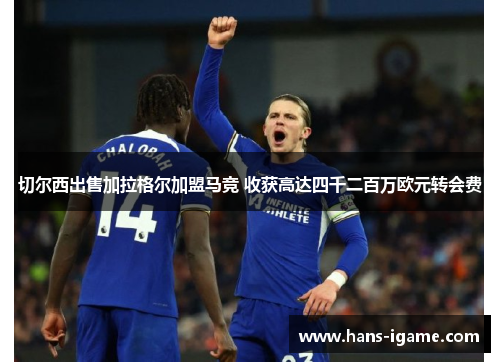切尔西出售加拉格尔加盟马竞 收获高达四千二百万欧元转会费